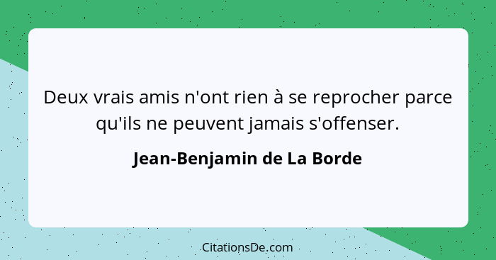 Deux vrais amis n'ont rien à se reprocher parce qu'ils ne peuvent jamais s'offenser.... - Jean-Benjamin de La Borde