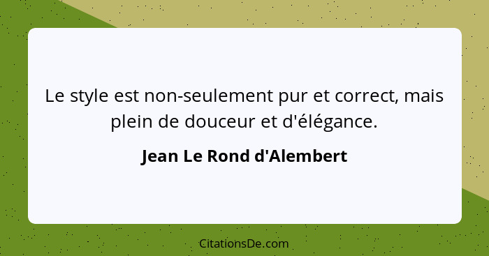 Le style est non-seulement pur et correct, mais plein de douceur et d'élégance.... - Jean Le Rond d'Alembert