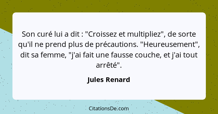 Son curé lui a dit : "Croissez et multipliez", de sorte qu'il ne prend plus de précautions. "Heureusement", dit sa femme, "j'ai fa... - Jules Renard