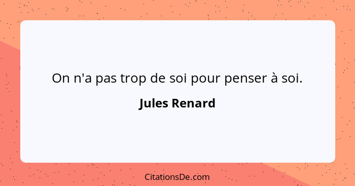 On n'a pas trop de soi pour penser à soi.... - Jules Renard