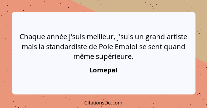 Chaque année j'suis meilleur, j'suis un grand artiste mais la standardiste de Pole Emploi se sent quand même supérieure.... - Lomepal