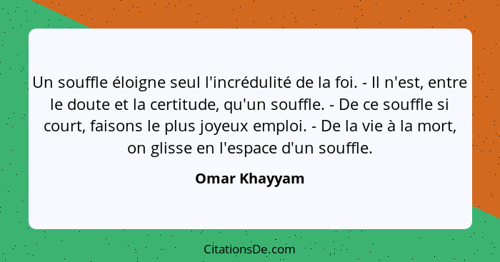 Un souffle éloigne seul l'incrédulité de la foi. - Il n'est, entre le doute et la certitude, qu'un souffle. - De ce souffle si court, f... - Omar Khayyam