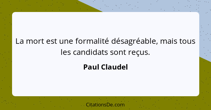 La mort est une formalité désagréable, mais tous les candidats sont reçus.... - Paul Claudel