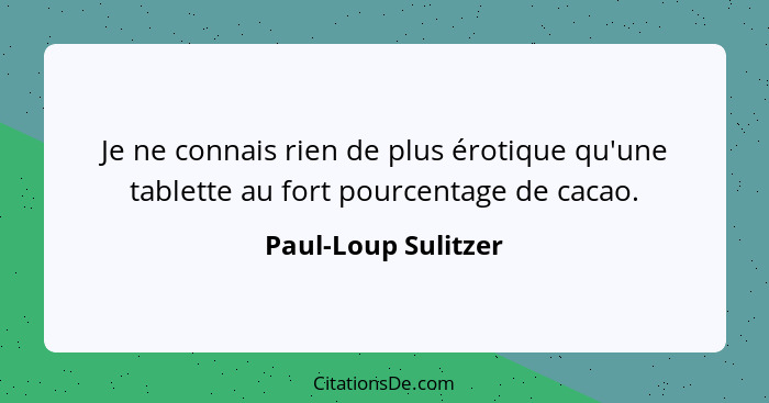 Je ne connais rien de plus érotique qu'une tablette au fort pourcentage de cacao.... - Paul-Loup Sulitzer