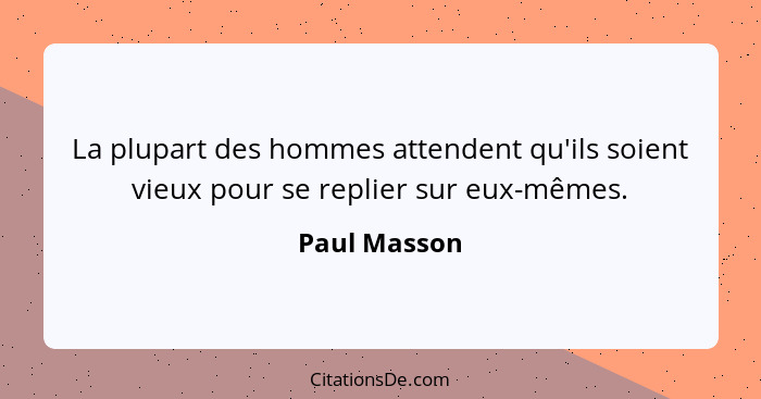 La plupart des hommes attendent qu'ils soient vieux pour se replier sur eux-mêmes.... - Paul Masson