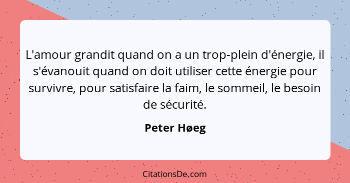 L'amour grandit quand on a un trop-plein d'énergie, il s'évanouit quand on doit utiliser cette énergie pour survivre, pour satisfaire la... - Peter Høeg