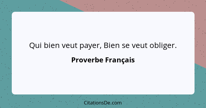 Qui bien veut payer, Bien se veut obliger.... - Proverbe Français