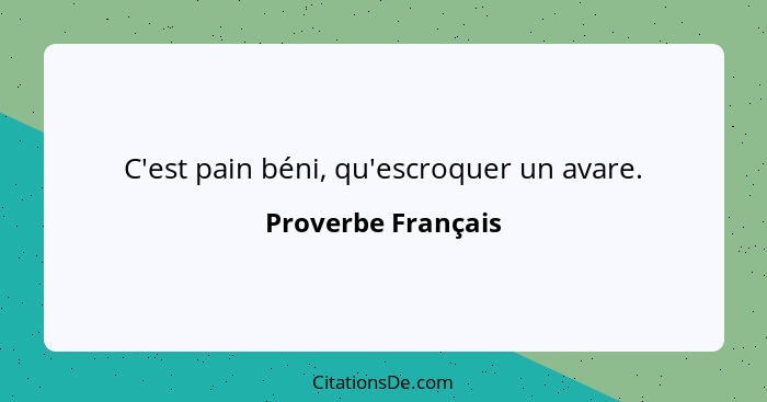 C'est pain béni, qu'escroquer un avare.... - Proverbe Français