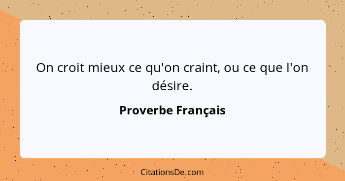 On croit mieux ce qu'on craint, ou ce que l'on désire.... - Proverbe Français