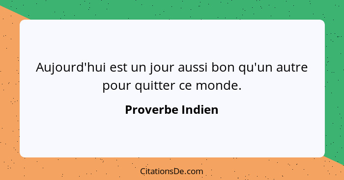 Aujourd'hui est un jour aussi bon qu'un autre pour quitter ce monde.... - Proverbe Indien