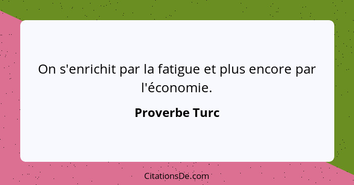 On s'enrichit par la fatigue et plus encore par l'économie.... - Proverbe Turc