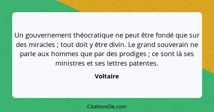 Un gouvernement théocratique ne peut être fondé que sur des miracles ; tout doit y être divin. Le grand souverain ne parle aux hommes... - Voltaire