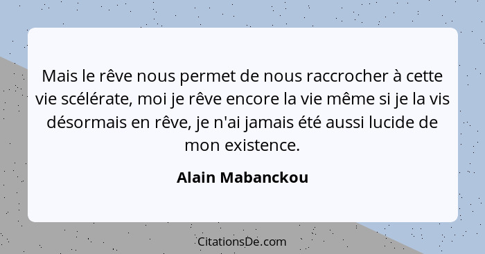 Mais le rêve nous permet de nous raccrocher à cette vie scélérate, moi je rêve encore la vie même si je la vis désormais en rêve, je... - Alain Mabanckou