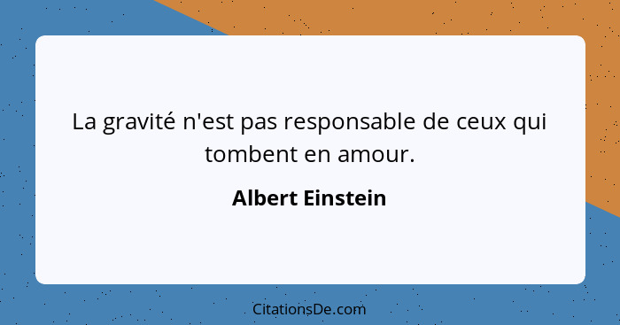 La gravité n'est pas responsable de ceux qui tombent en amour.... - Albert Einstein