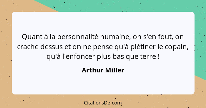 Quant à la personnalité humaine, on s'en fout, on crache dessus et on ne pense qu'à piétiner le copain, qu'à l'enfoncer plus bas que t... - Arthur Miller