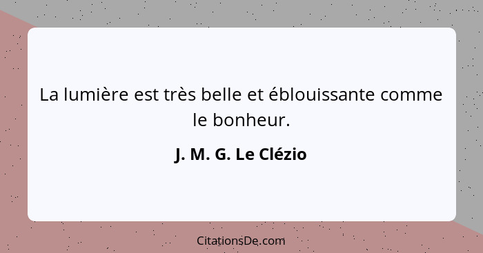 La lumière est très belle et éblouissante comme le bonheur.... - J. M. G. Le Clézio