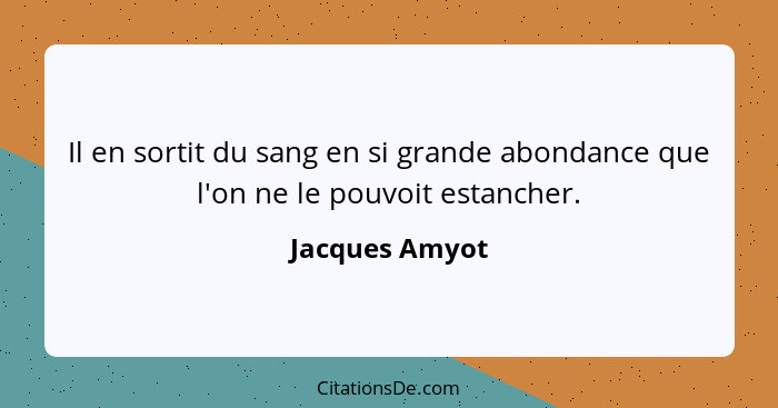 Il en sortit du sang en si grande abondance que l'on ne le pouvoit estancher.... - Jacques Amyot