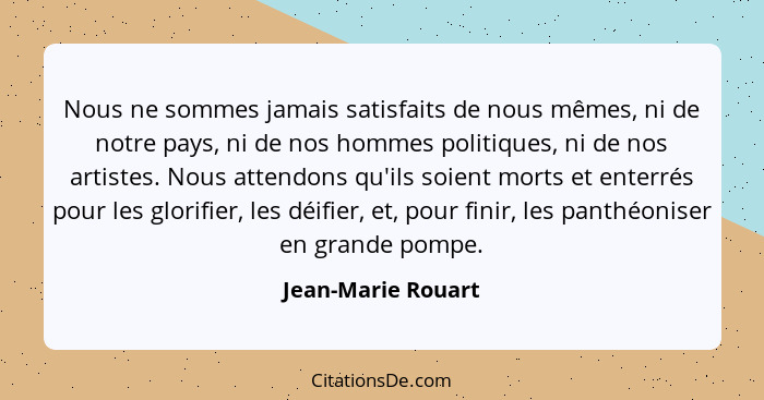 Nous ne sommes jamais satisfaits de nous mêmes, ni de notre pays, ni de nos hommes politiques, ni de nos artistes. Nous attendons... - Jean-Marie Rouart