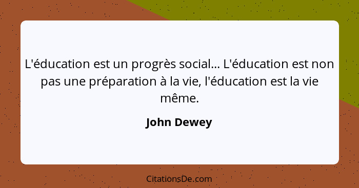 L'éducation est un progrès social... L'éducation est non pas une préparation à la vie, l'éducation est la vie même.... - John Dewey