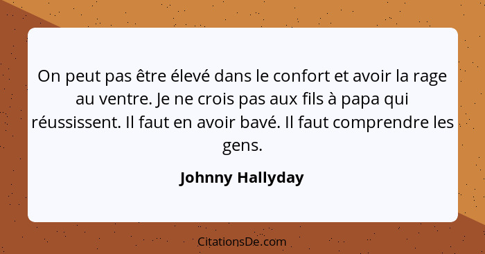 On peut pas être élevé dans le confort et avoir la rage au ventre. Je ne crois pas aux fils à papa qui réussissent. Il faut en avoir... - Johnny Hallyday