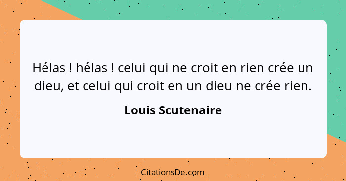 Hélas ! hélas ! celui qui ne croit en rien crée un dieu, et celui qui croit en un dieu ne crée rien.... - Louis Scutenaire