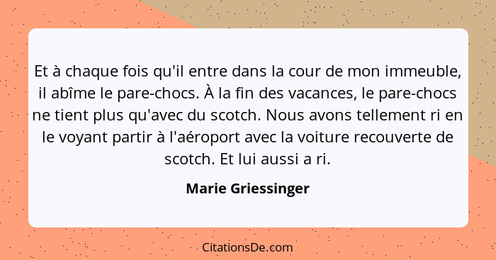 Et à chaque fois qu'il entre dans la cour de mon immeuble, il abîme le pare-chocs. À la fin des vacances, le pare-chocs ne tient p... - Marie Griessinger