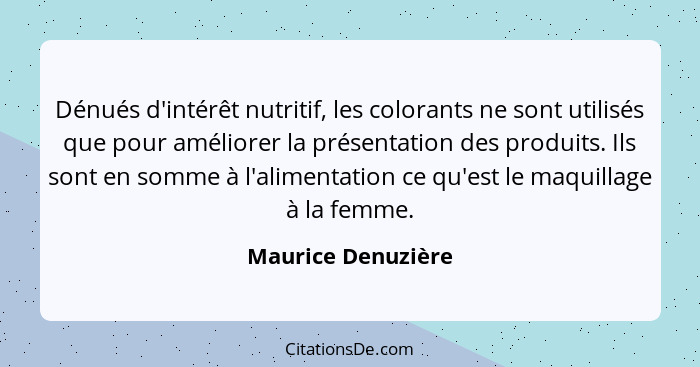 Dénués d'intérêt nutritif, les colorants ne sont utilisés que pour améliorer la présentation des produits. Ils sont en somme à l'a... - Maurice Denuzière