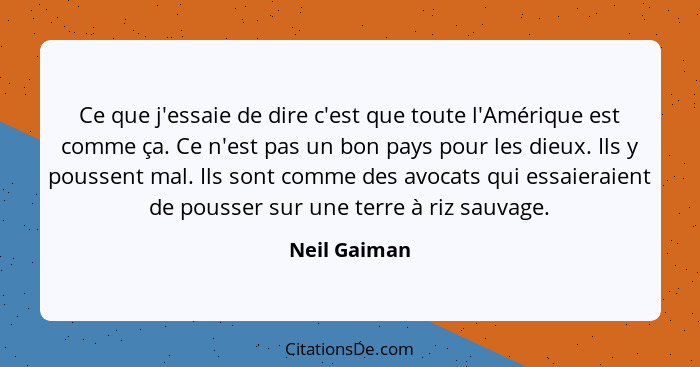 Ce que j'essaie de dire c'est que toute l'Amérique est comme ça. Ce n'est pas un bon pays pour les dieux. Ils y poussent mal. Ils sont c... - Neil Gaiman