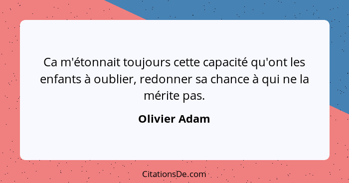 Ca m'étonnait toujours cette capacité qu'ont les enfants à oublier, redonner sa chance à qui ne la mérite pas.... - Olivier Adam