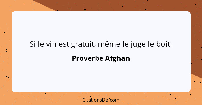 Si le vin est gratuit, même le juge le boit.... - Proverbe Afghan