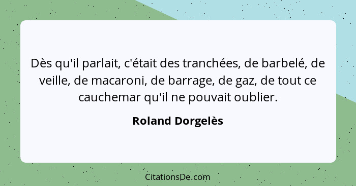 Dès qu'il parlait, c'était des tranchées, de barbelé, de veille, de macaroni, de barrage, de gaz, de tout ce cauchemar qu'il ne pouv... - Roland Dorgelès