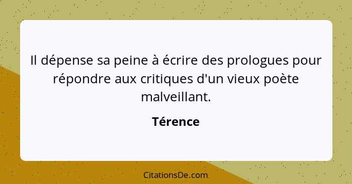 Il dépense sa peine à écrire des prologues pour répondre aux critiques d'un vieux poète malveillant.... - Térence