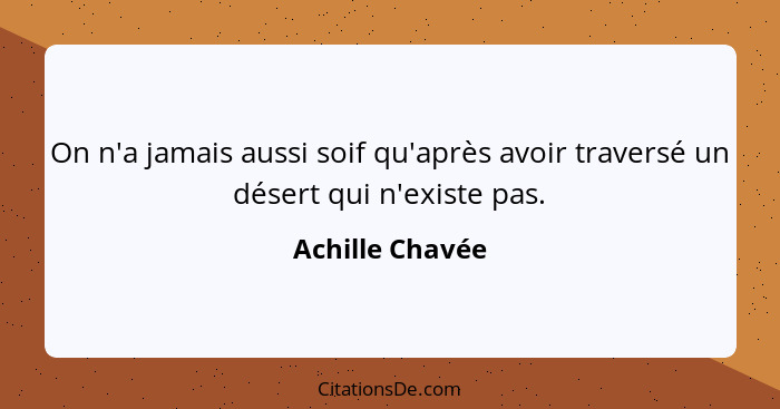 On n'a jamais aussi soif qu'après avoir traversé un désert qui n'existe pas.... - Achille Chavée