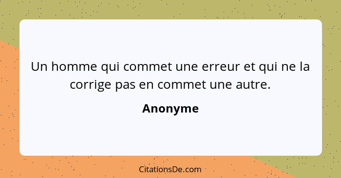 Un homme qui commet une erreur et qui ne la corrige pas en commet une autre.... - Anonyme