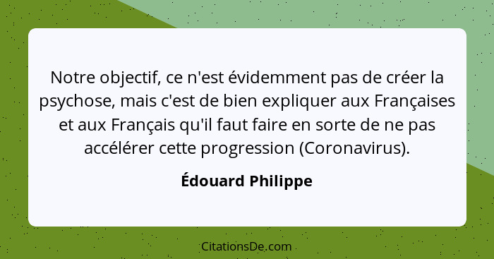 Notre objectif, ce n'est évidemment pas de créer la psychose, mais c'est de bien expliquer aux Françaises et aux Français qu'il fau... - Édouard Philippe