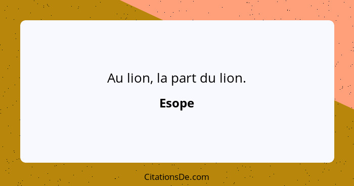 Au lion, la part du lion.... - Esope