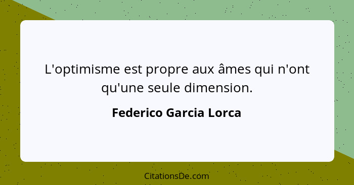 L'optimisme est propre aux âmes qui n'ont qu'une seule dimension.... - Federico Garcia Lorca