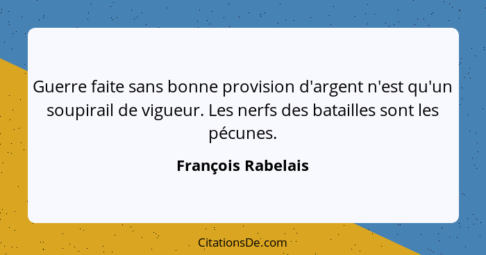 Guerre faite sans bonne provision d'argent n'est qu'un soupirail de vigueur. Les nerfs des batailles sont les pécunes.... - François Rabelais