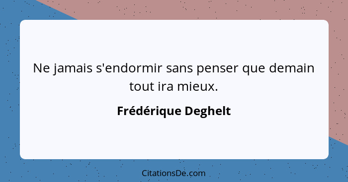 Ne jamais s'endormir sans penser que demain tout ira mieux.... - Frédérique Deghelt