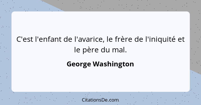 C'est l'enfant de l'avarice, le frère de l'iniquité et le père du mal.... - George Washington