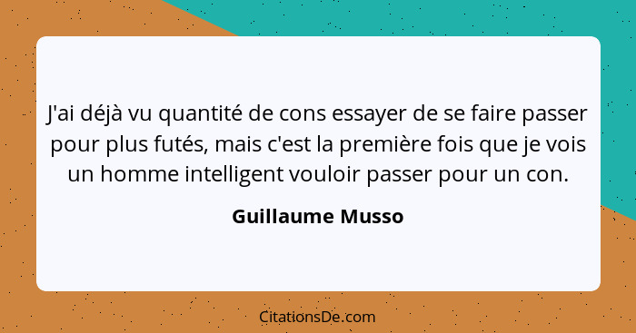 J'ai déjà vu quantité de cons essayer de se faire passer pour plus futés, mais c'est la première fois que je vois un homme intellige... - Guillaume Musso