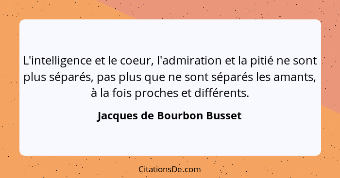 L'intelligence et le coeur, l'admiration et la pitié ne sont plus séparés, pas plus que ne sont séparés les amants, à la f... - Jacques de Bourbon Busset