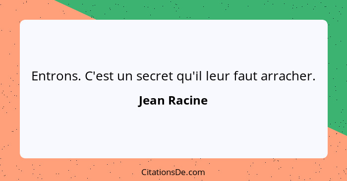 Entrons. C'est un secret qu'il leur faut arracher.... - Jean Racine