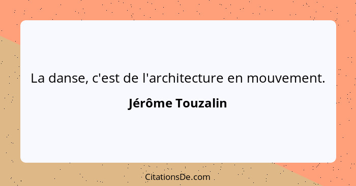 La danse, c'est de l'architecture en mouvement.... - Jérôme Touzalin