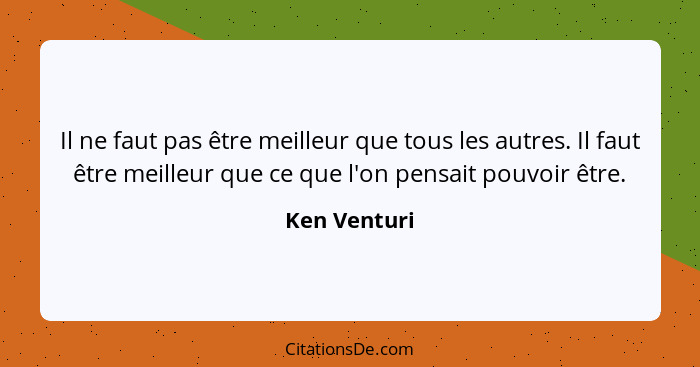 Il ne faut pas être meilleur que tous les autres. Il faut être meilleur que ce que l'on pensait pouvoir être.... - Ken Venturi