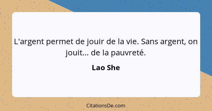 L'argent permet de jouir de la vie. Sans argent, on jouit... de la pauvreté.... - Lao She