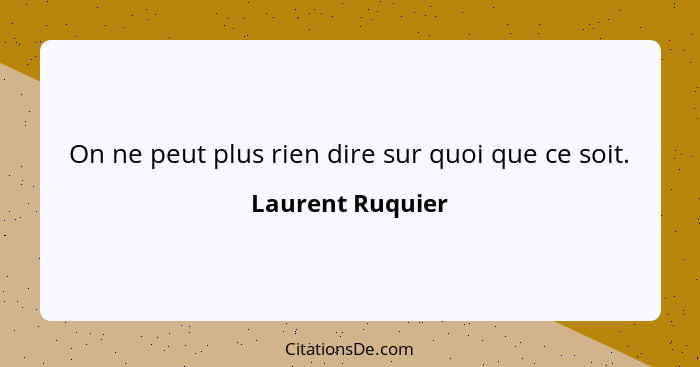 On ne peut plus rien dire sur quoi que ce soit.... - Laurent Ruquier