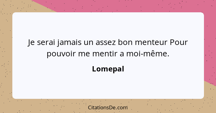 Je serai jamais un assez bon menteur Pour pouvoir me mentir a moi-même.... - Lomepal