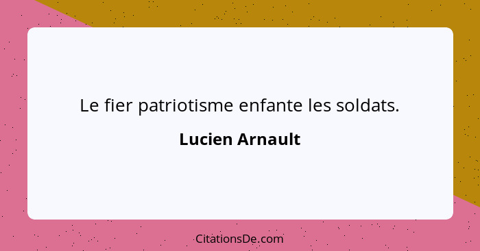 Le fier patriotisme enfante les soldats.... - Lucien Arnault