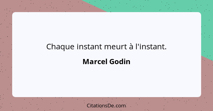 Chaque instant meurt à l'instant.... - Marcel Godin